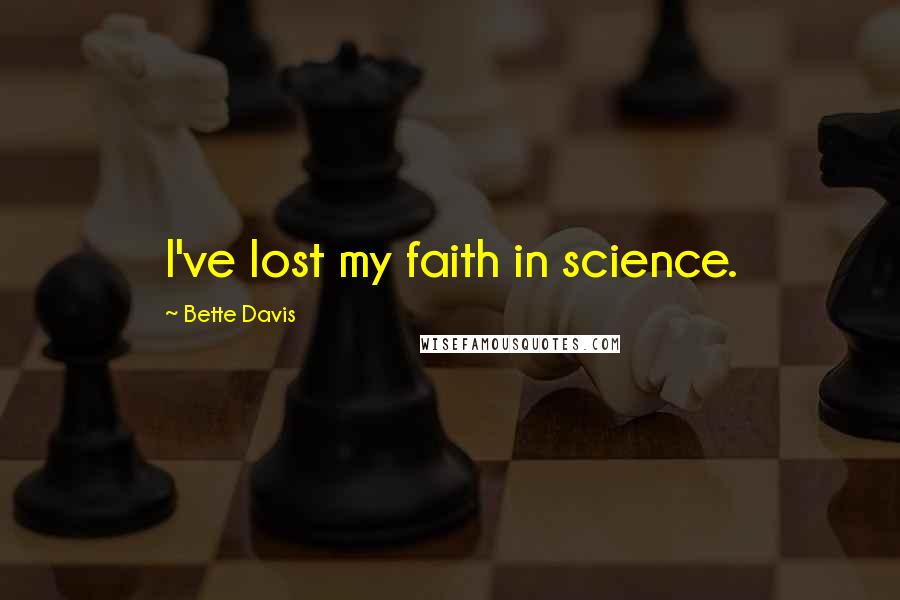 Bette Davis Quotes: I've lost my faith in science.
