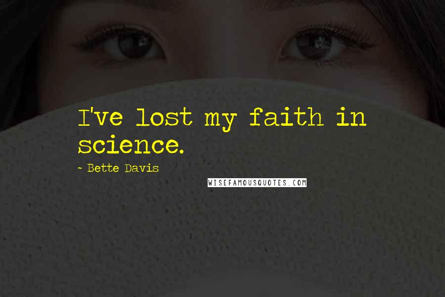 Bette Davis Quotes: I've lost my faith in science.