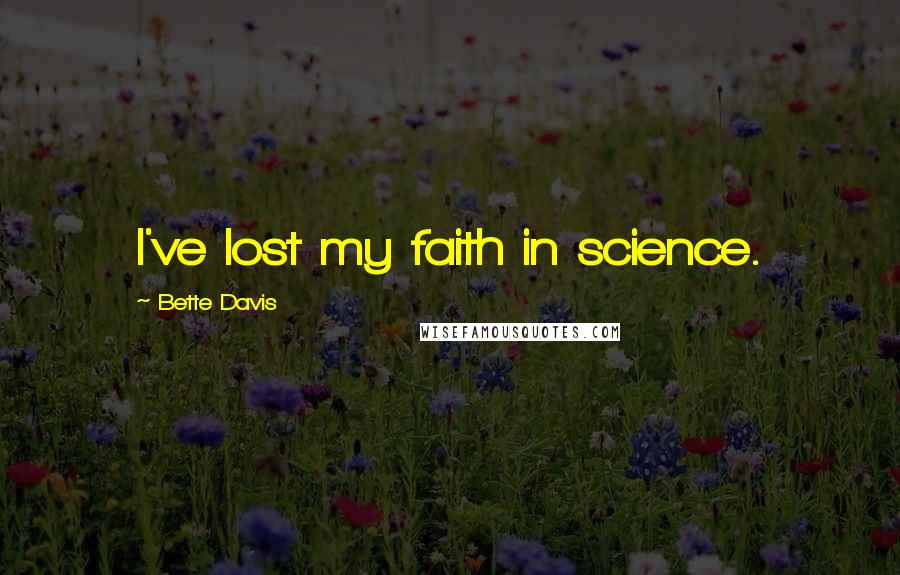 Bette Davis Quotes: I've lost my faith in science.
