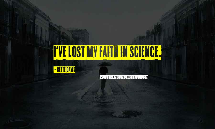 Bette Davis Quotes: I've lost my faith in science.