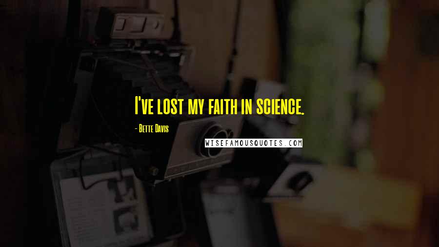 Bette Davis Quotes: I've lost my faith in science.