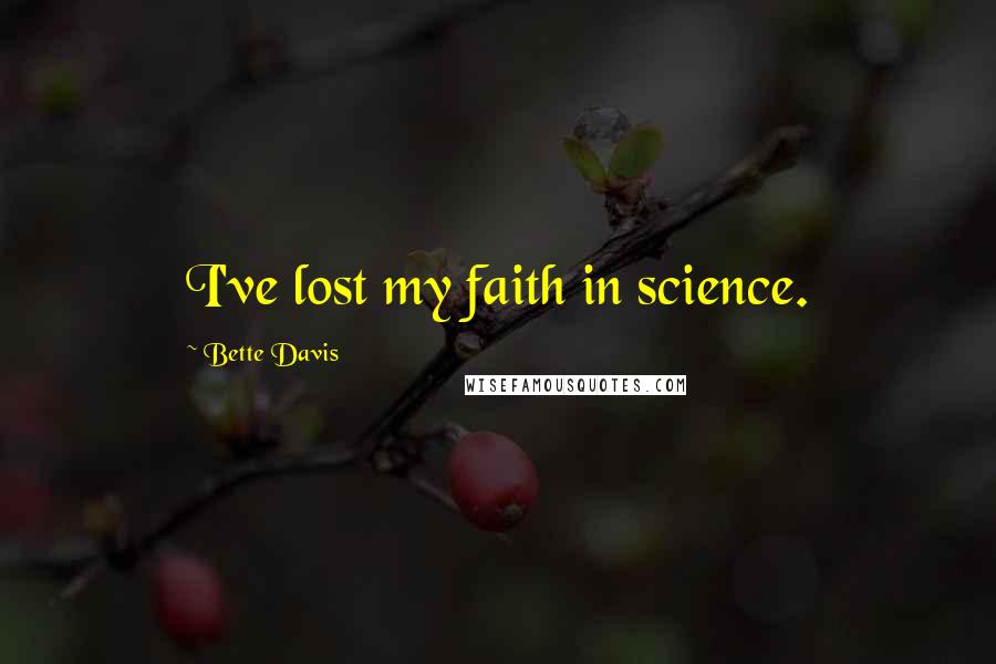 Bette Davis Quotes: I've lost my faith in science.