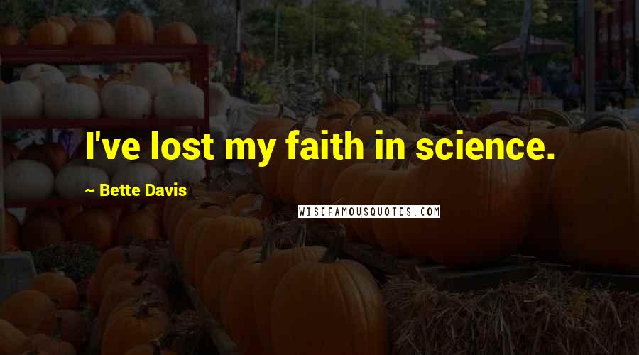 Bette Davis Quotes: I've lost my faith in science.