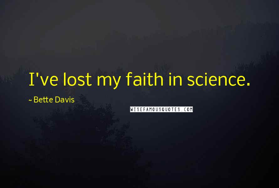 Bette Davis Quotes: I've lost my faith in science.