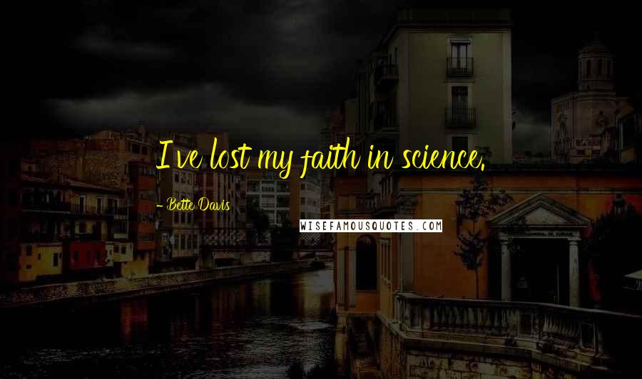 Bette Davis Quotes: I've lost my faith in science.