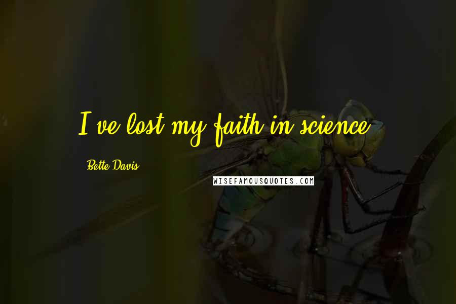 Bette Davis Quotes: I've lost my faith in science.