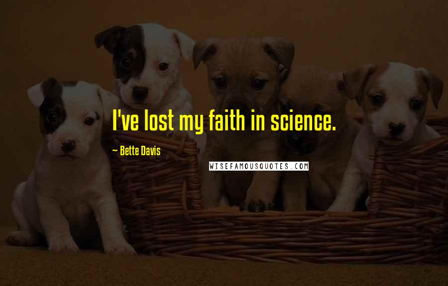 Bette Davis Quotes: I've lost my faith in science.