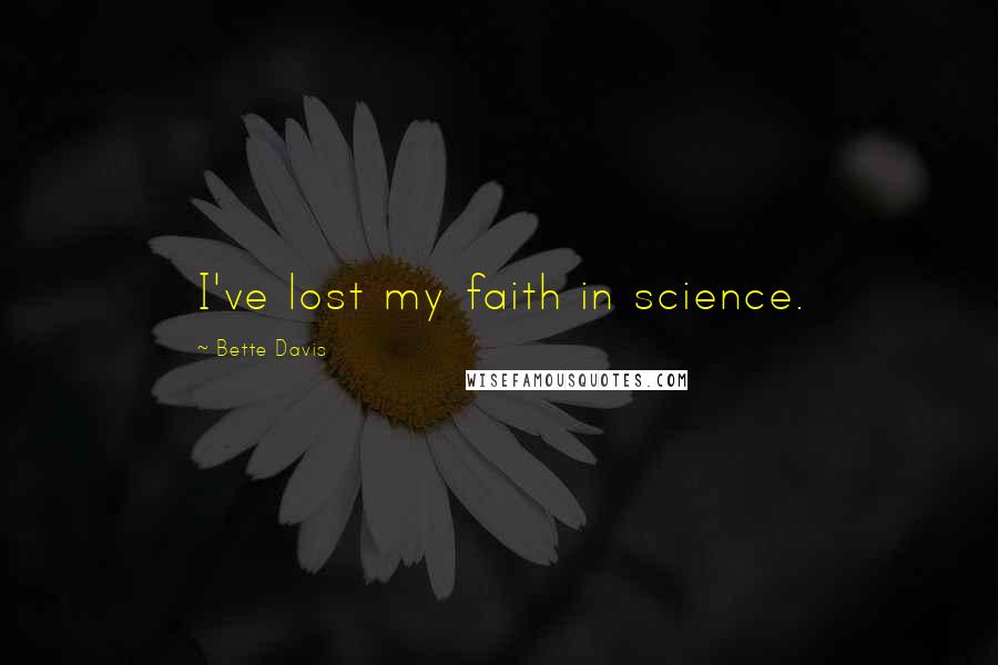 Bette Davis Quotes: I've lost my faith in science.