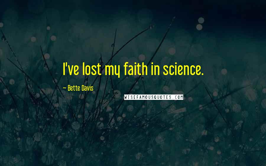Bette Davis Quotes: I've lost my faith in science.