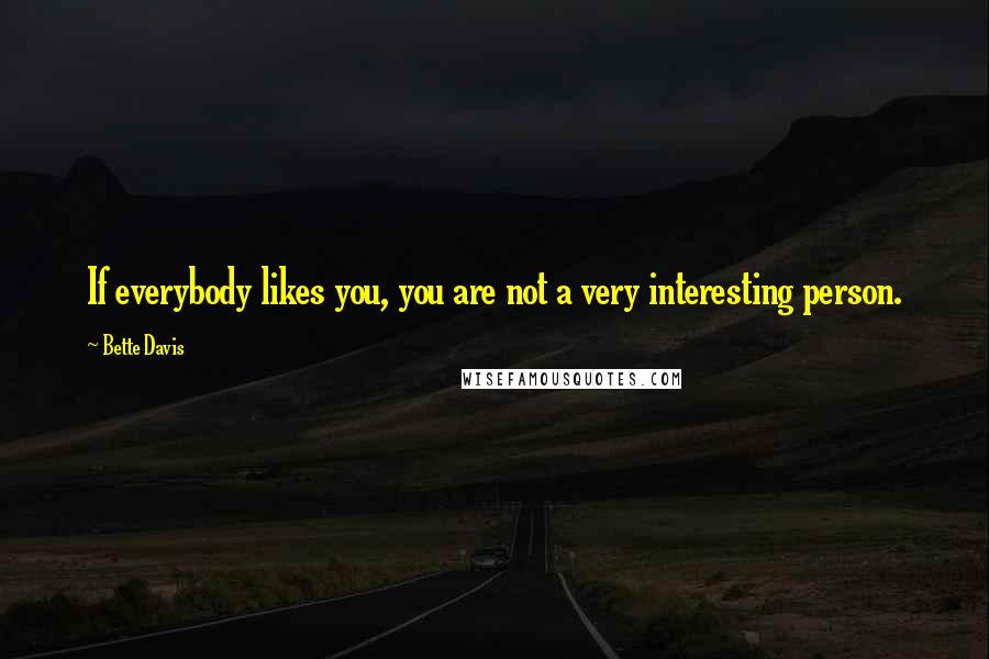 Bette Davis Quotes: If everybody likes you, you are not a very interesting person.