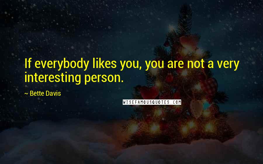 Bette Davis Quotes: If everybody likes you, you are not a very interesting person.