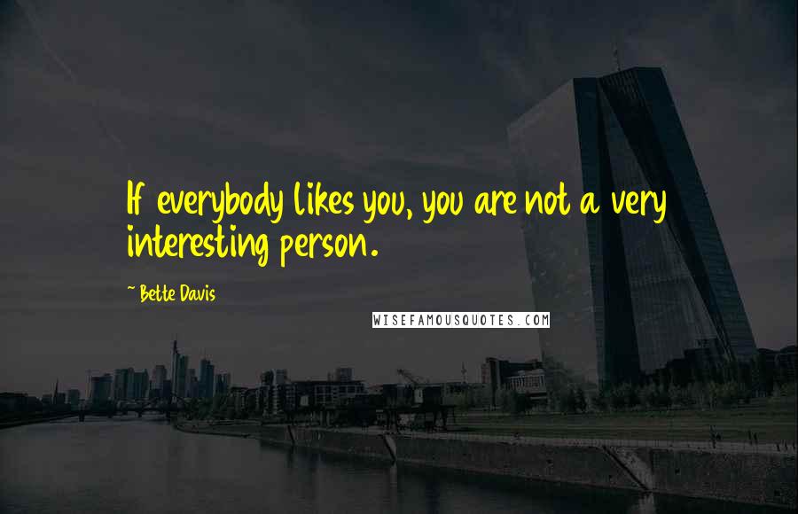 Bette Davis Quotes: If everybody likes you, you are not a very interesting person.