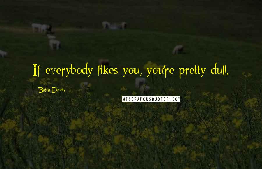 Bette Davis Quotes: If everybody likes you, you're pretty dull.