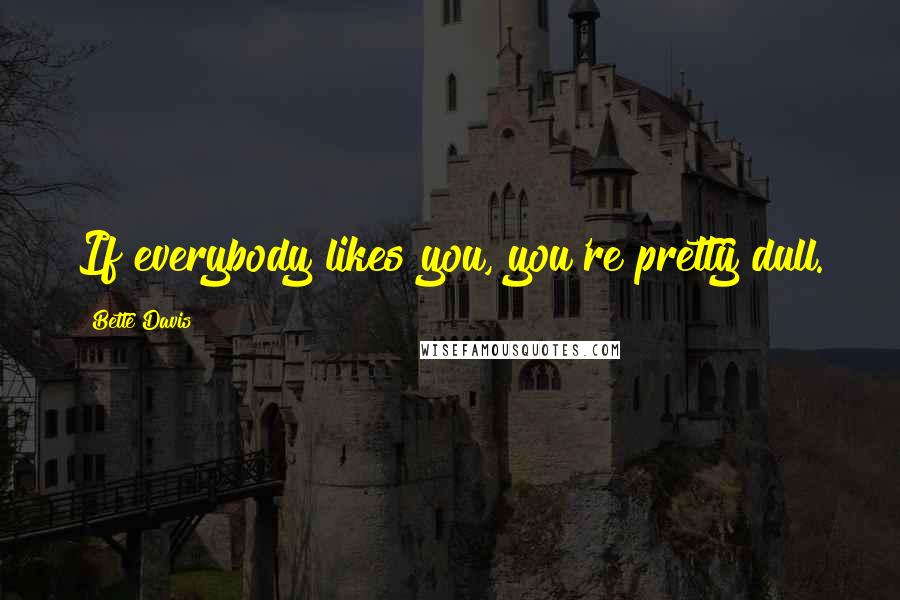 Bette Davis Quotes: If everybody likes you, you're pretty dull.