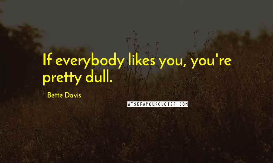 Bette Davis Quotes: If everybody likes you, you're pretty dull.