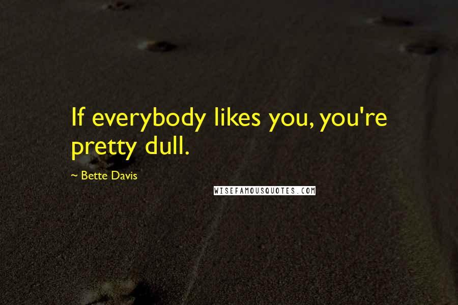 Bette Davis Quotes: If everybody likes you, you're pretty dull.