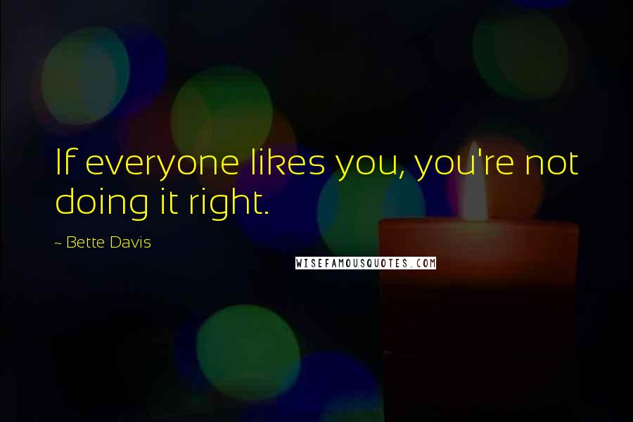 Bette Davis Quotes: If everyone likes you, you're not doing it right.