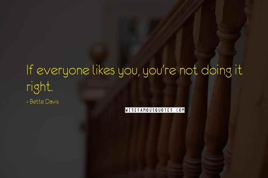 Bette Davis Quotes: If everyone likes you, you're not doing it right.