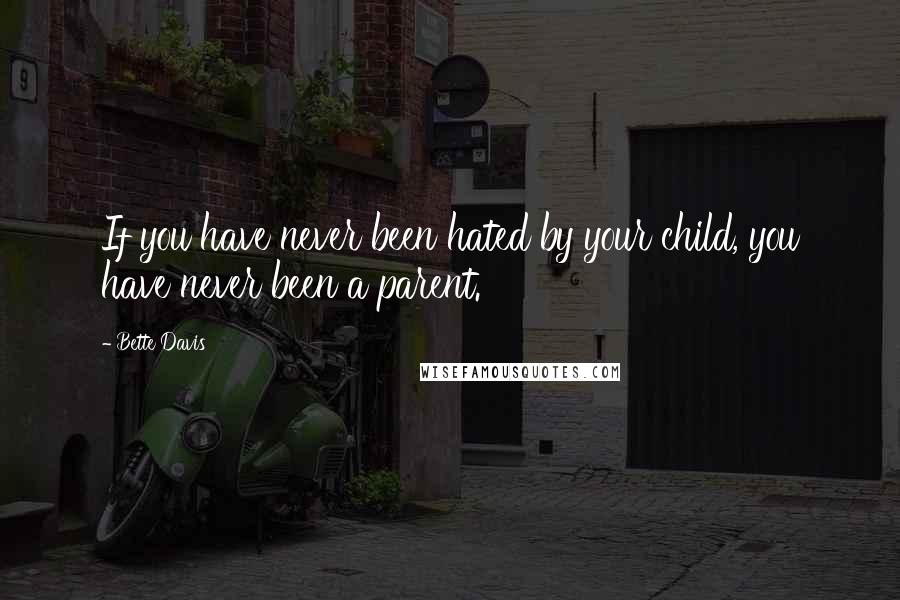 Bette Davis Quotes: If you have never been hated by your child, you have never been a parent.