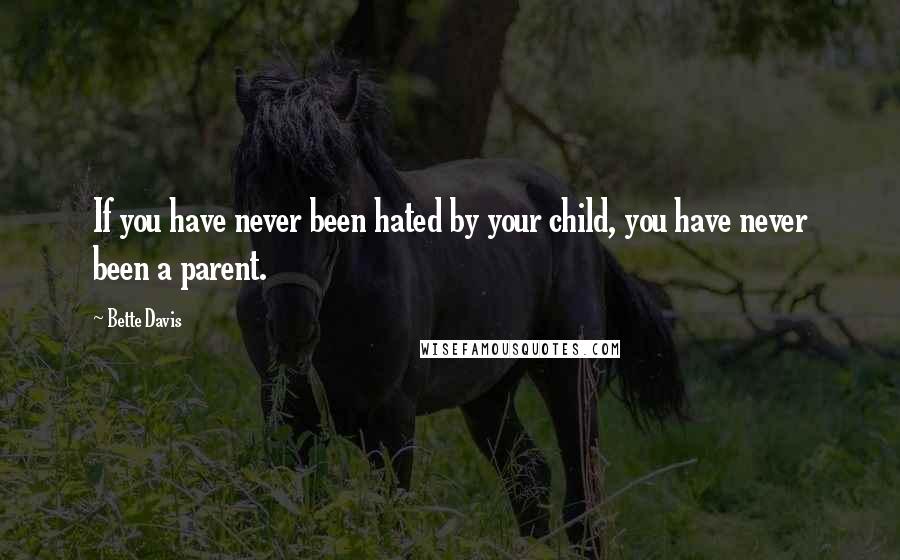 Bette Davis Quotes: If you have never been hated by your child, you have never been a parent.