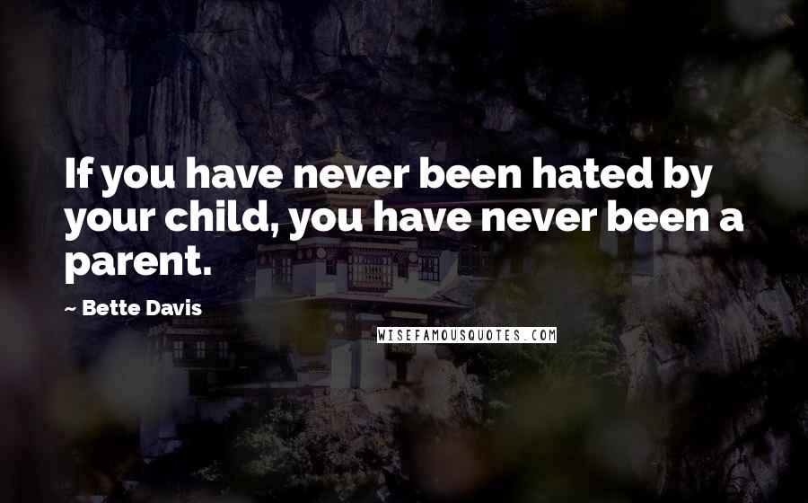 Bette Davis Quotes: If you have never been hated by your child, you have never been a parent.