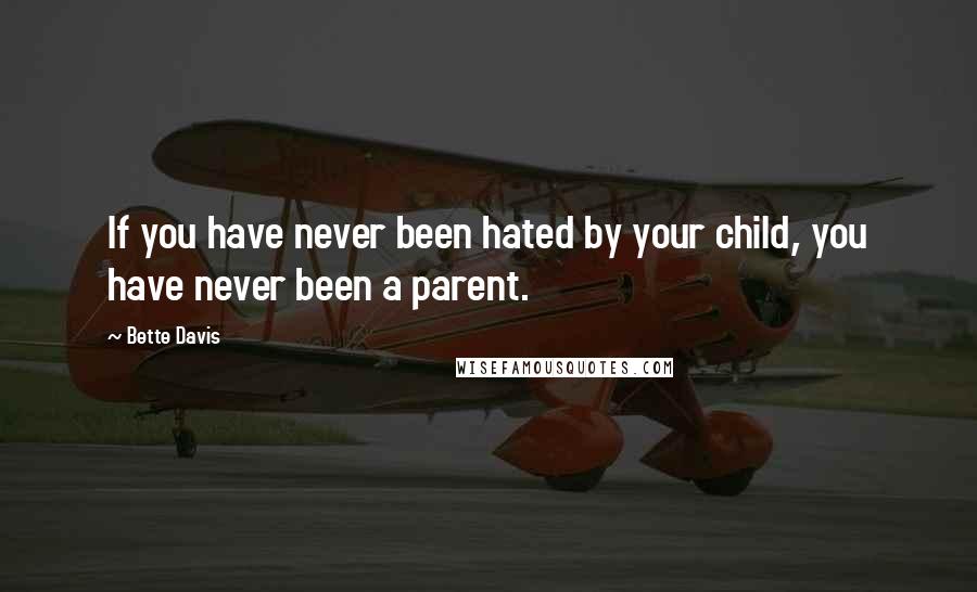 Bette Davis Quotes: If you have never been hated by your child, you have never been a parent.