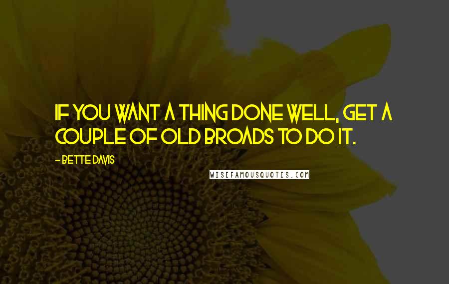 Bette Davis Quotes: If you want a thing done well, get a couple of old broads to do it.