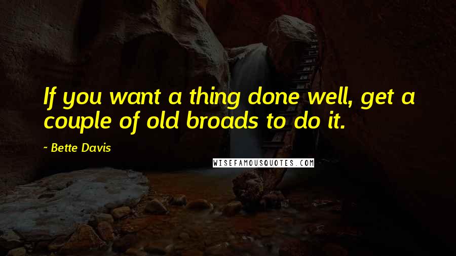 Bette Davis Quotes: If you want a thing done well, get a couple of old broads to do it.