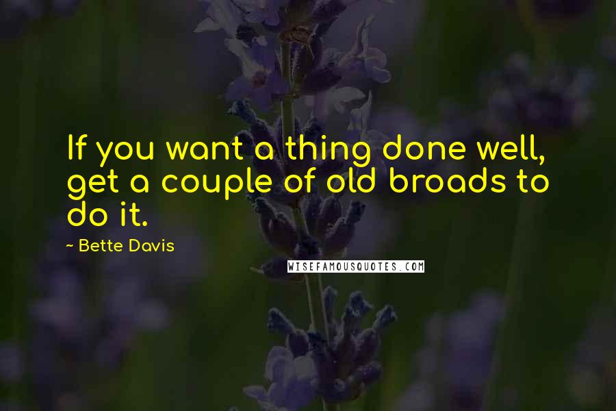 Bette Davis Quotes: If you want a thing done well, get a couple of old broads to do it.