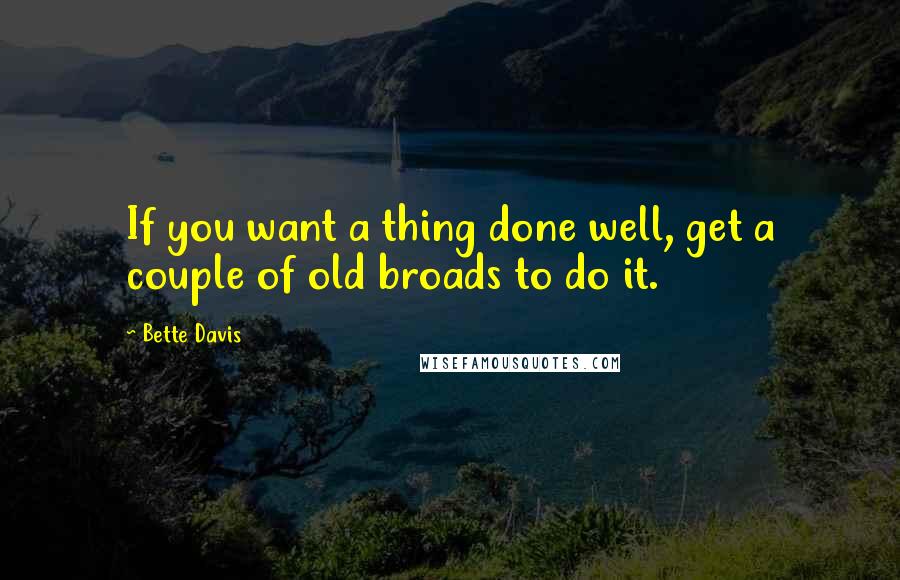 Bette Davis Quotes: If you want a thing done well, get a couple of old broads to do it.