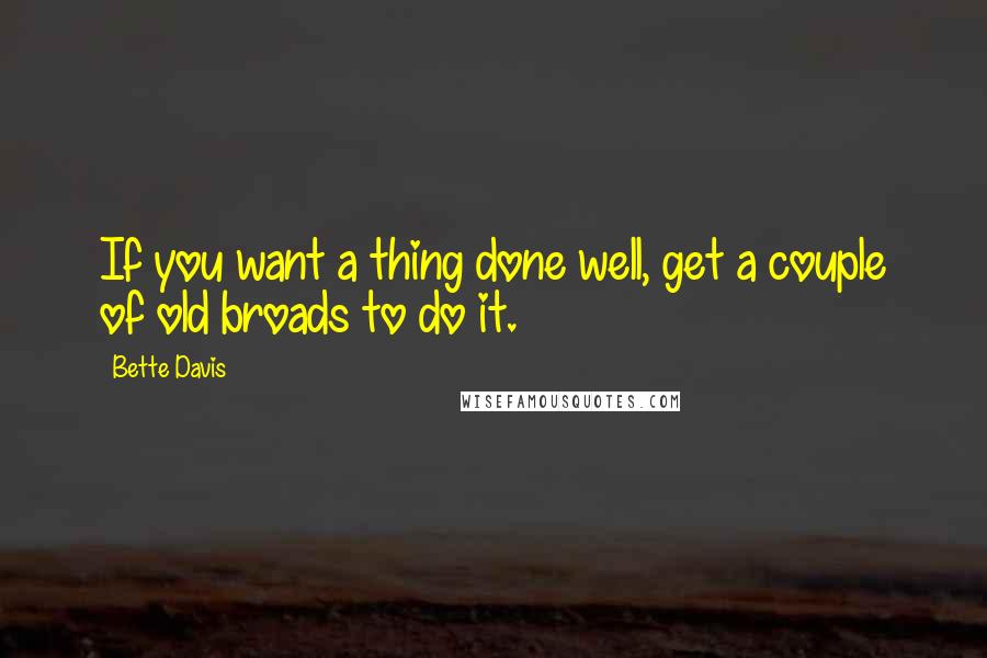 Bette Davis Quotes: If you want a thing done well, get a couple of old broads to do it.