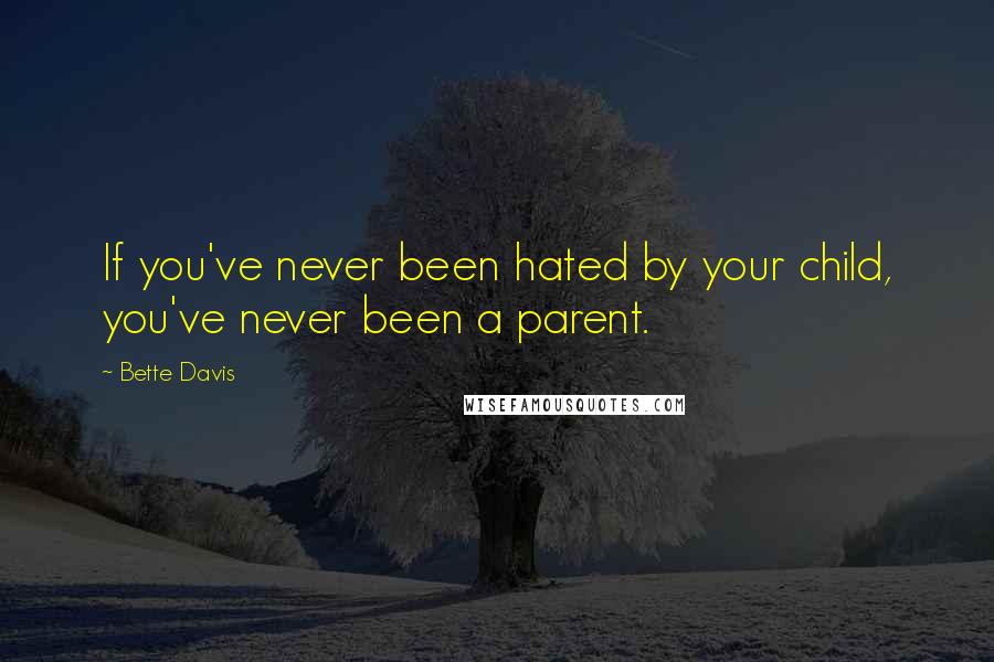 Bette Davis Quotes: If you've never been hated by your child, you've never been a parent.