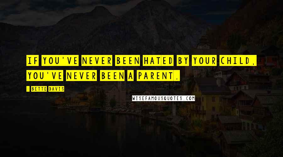 Bette Davis Quotes: If you've never been hated by your child, you've never been a parent.