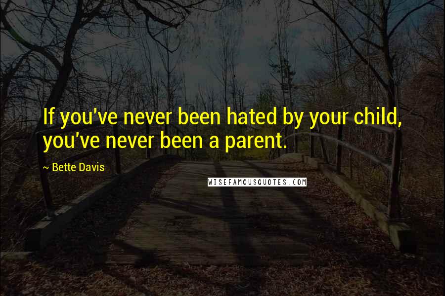 Bette Davis Quotes: If you've never been hated by your child, you've never been a parent.