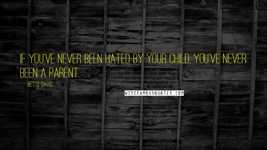 Bette Davis Quotes: If you've never been hated by your child, you've never been a parent.