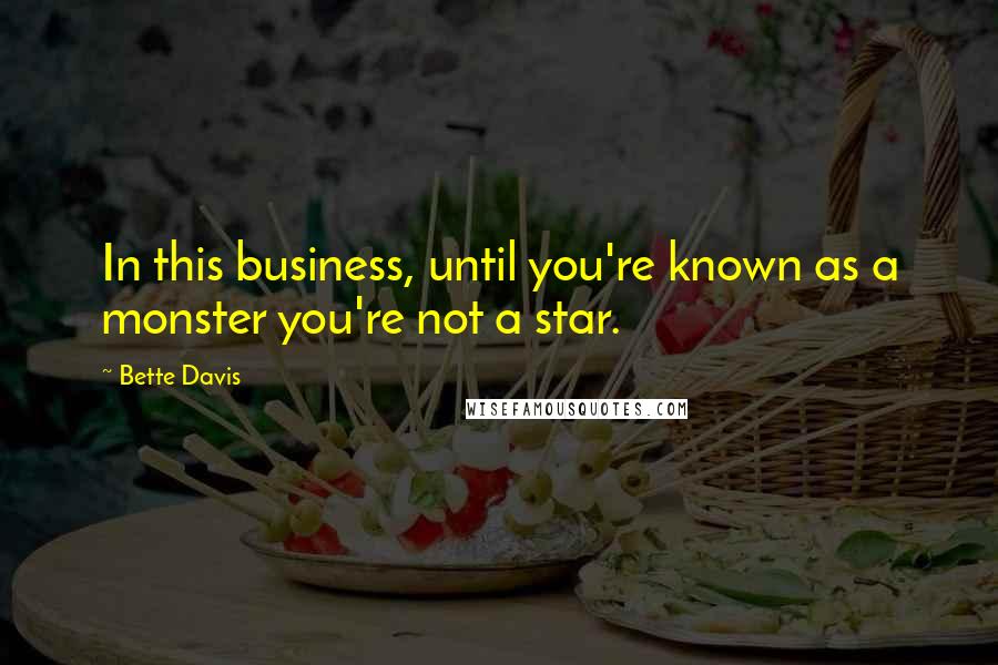 Bette Davis Quotes: In this business, until you're known as a monster you're not a star.