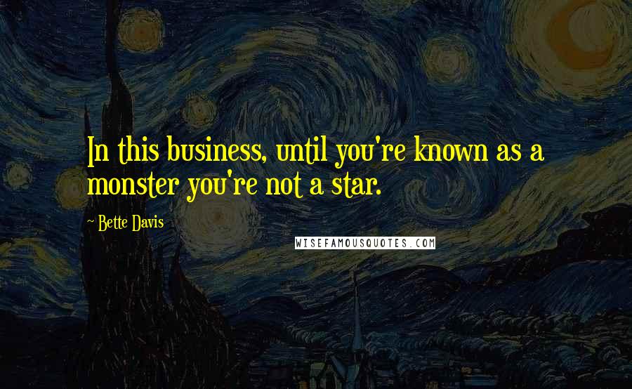 Bette Davis Quotes: In this business, until you're known as a monster you're not a star.