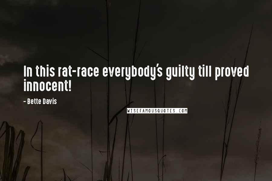 Bette Davis Quotes: In this rat-race everybody's guilty till proved innocent!