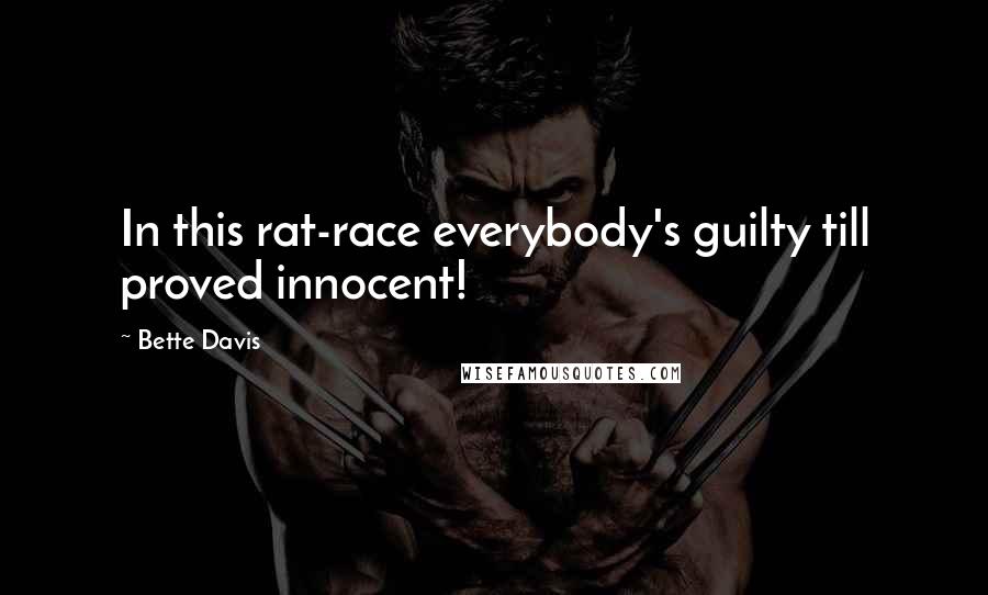 Bette Davis Quotes: In this rat-race everybody's guilty till proved innocent!