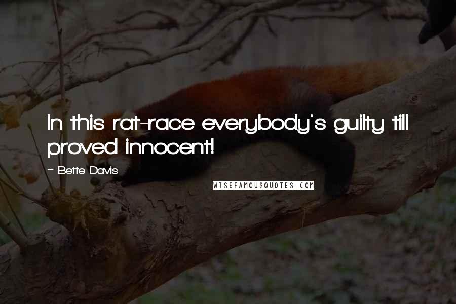 Bette Davis Quotes: In this rat-race everybody's guilty till proved innocent!