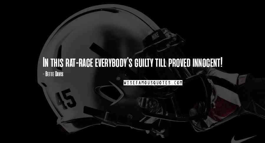 Bette Davis Quotes: In this rat-race everybody's guilty till proved innocent!