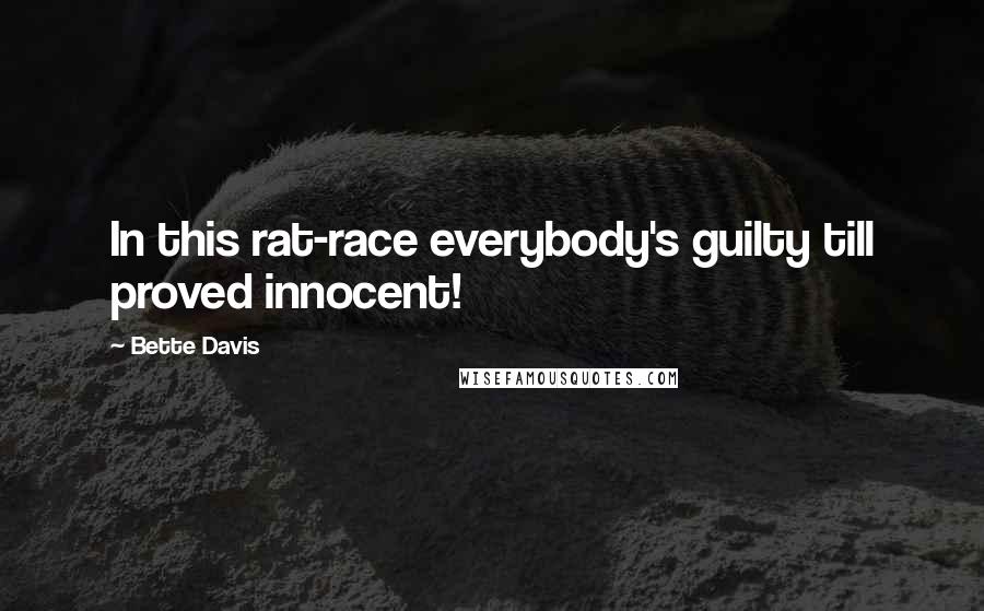 Bette Davis Quotes: In this rat-race everybody's guilty till proved innocent!