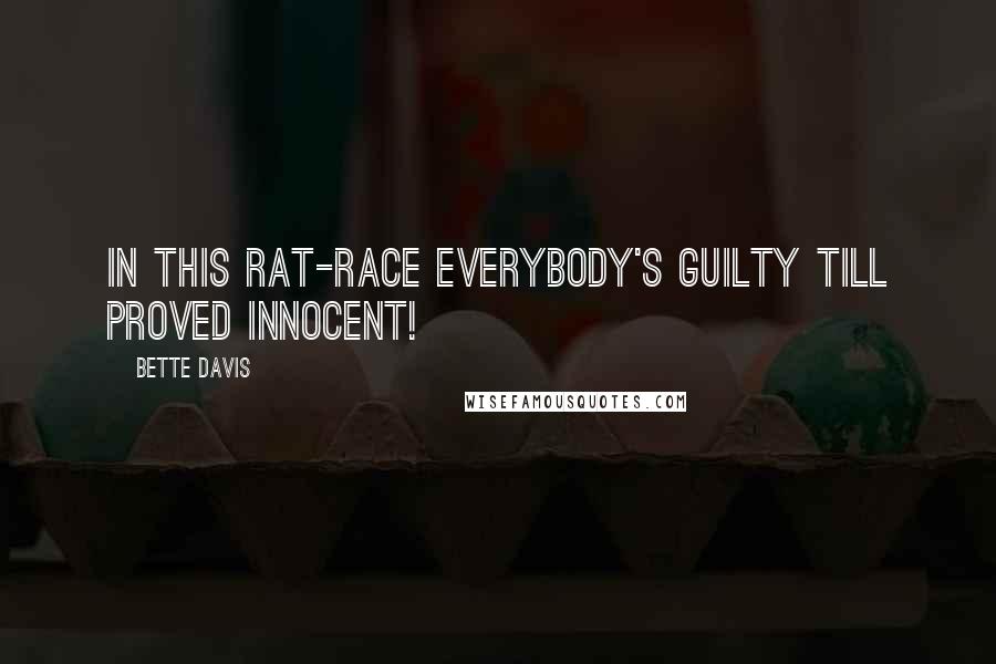 Bette Davis Quotes: In this rat-race everybody's guilty till proved innocent!