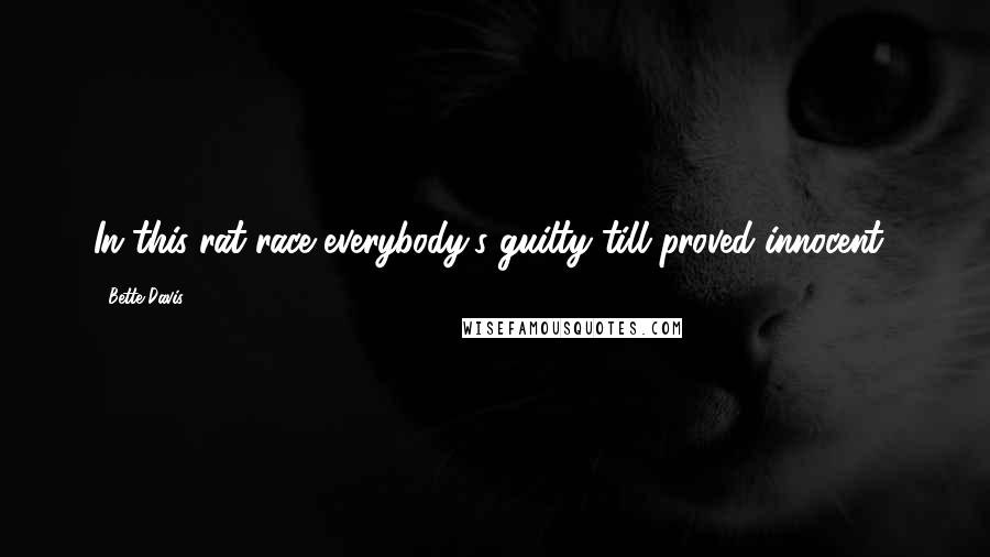 Bette Davis Quotes: In this rat-race everybody's guilty till proved innocent!