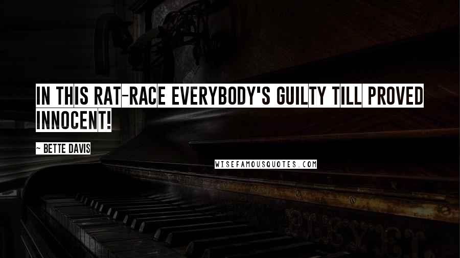 Bette Davis Quotes: In this rat-race everybody's guilty till proved innocent!