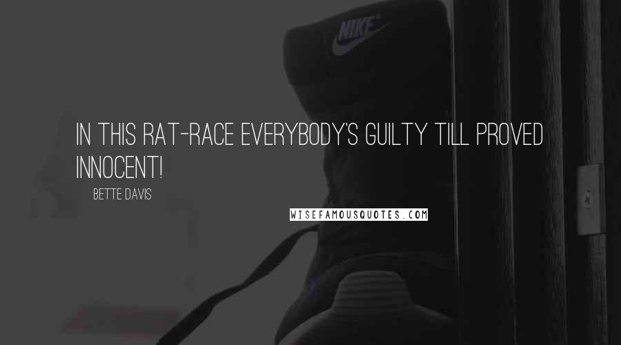 Bette Davis Quotes: In this rat-race everybody's guilty till proved innocent!