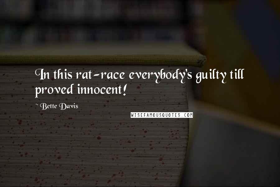 Bette Davis Quotes: In this rat-race everybody's guilty till proved innocent!