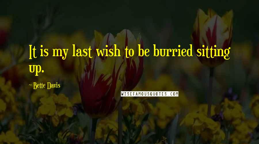 Bette Davis Quotes: It is my last wish to be burried sitting up.
