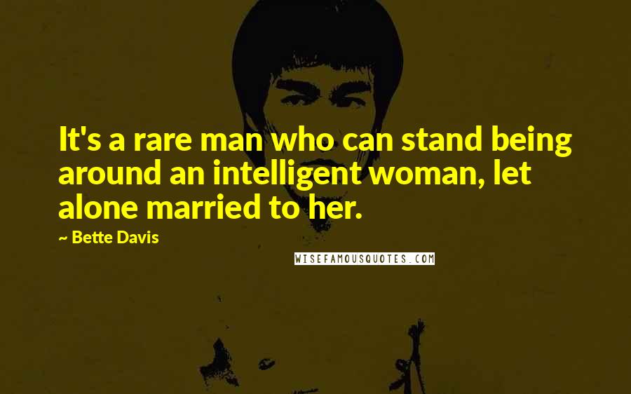 Bette Davis Quotes: It's a rare man who can stand being around an intelligent woman, let alone married to her.