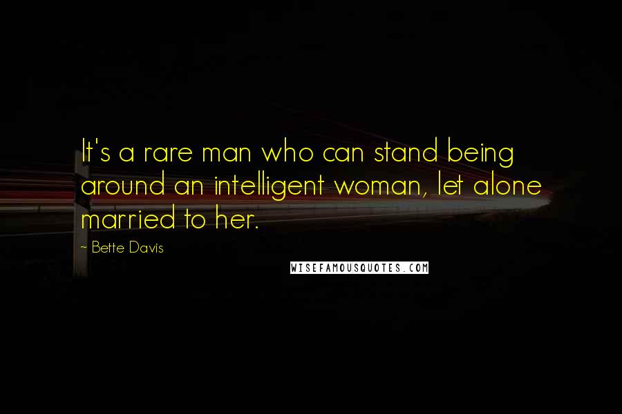 Bette Davis Quotes: It's a rare man who can stand being around an intelligent woman, let alone married to her.